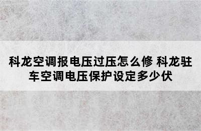 科龙空调报电压过压怎么修 科龙驻车空调电压保护设定多少伏